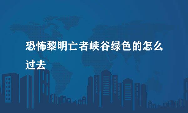 恐怖黎明亡者峡谷绿色的怎么过去