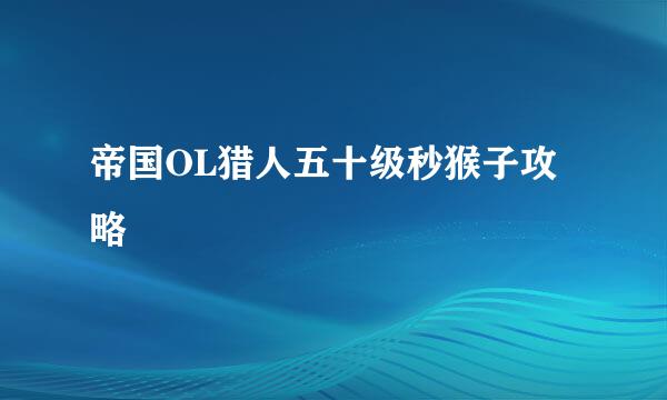 帝国OL猎人五十级秒猴子攻略