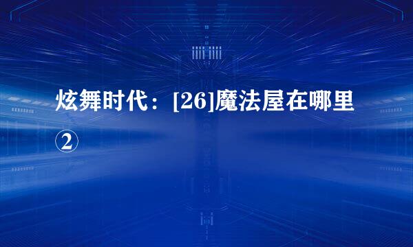 炫舞时代：[26]魔法屋在哪里②