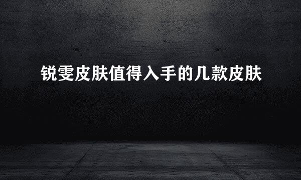 锐雯皮肤值得入手的几款皮肤