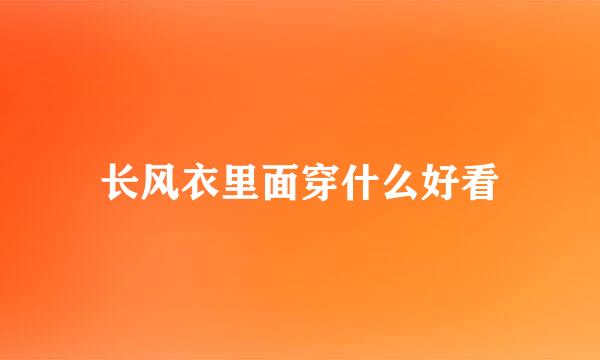 长风衣里面穿什么好看