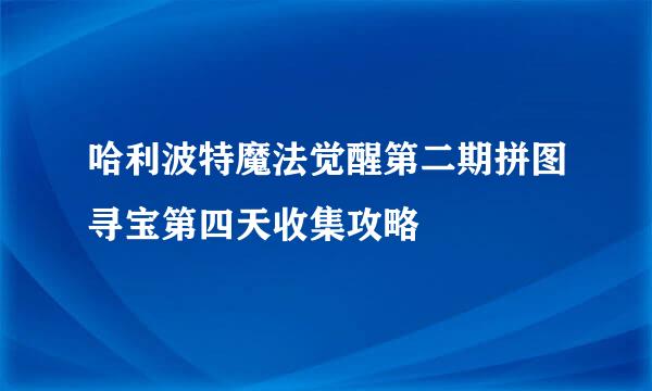 哈利波特魔法觉醒第二期拼图寻宝第四天收集攻略