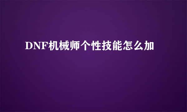 DNF机械师个性技能怎么加
