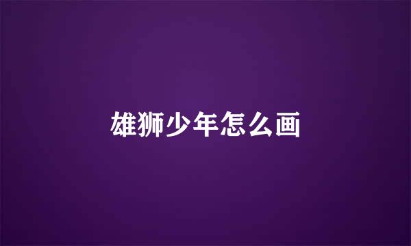 雄狮少年怎么画