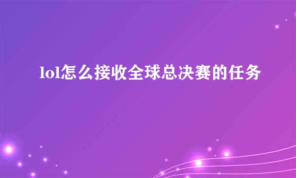 lol怎么接收全球总决赛的任务