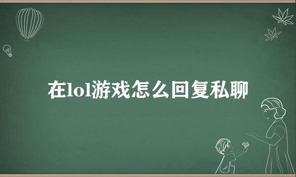 在lol游戏怎么回复私聊