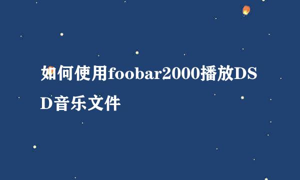 如何使用foobar2000播放DSD音乐文件