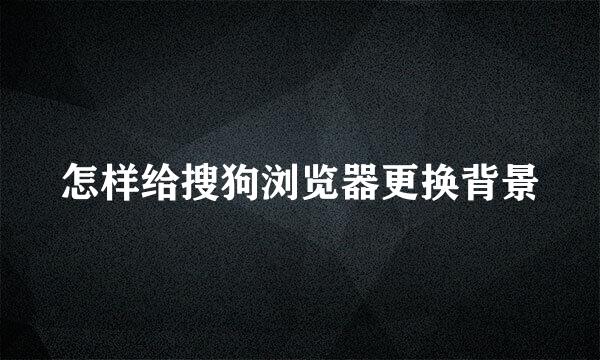 怎样给搜狗浏览器更换背景