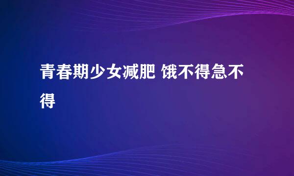 青春期少女减肥 饿不得急不得