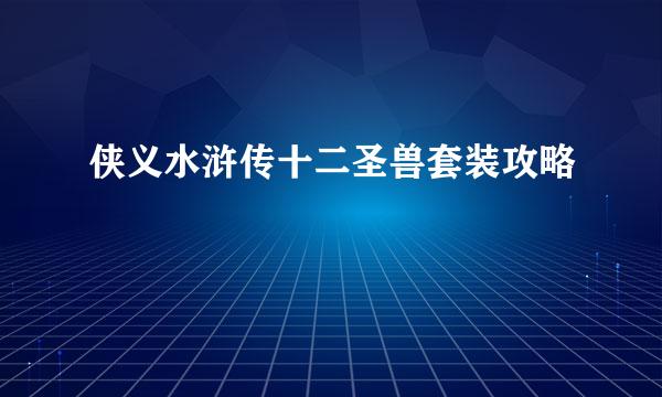 侠义水浒传十二圣兽套装攻略
