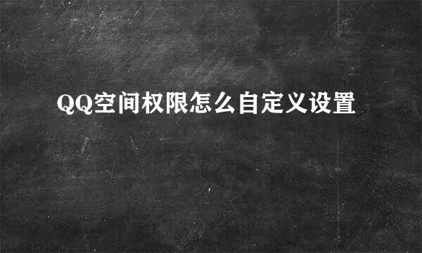 QQ空间权限怎么自定义设置