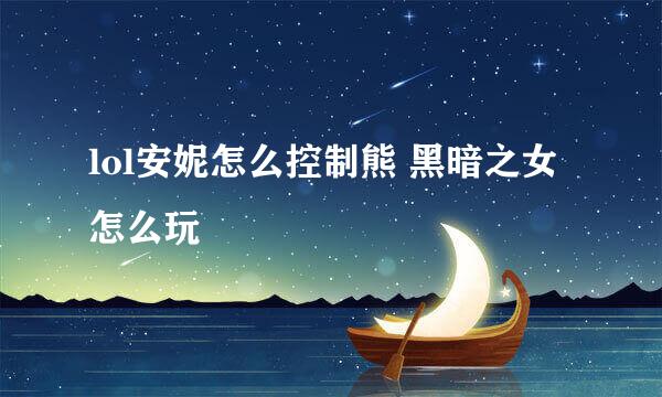 lol安妮怎么控制熊 黑暗之女怎么玩