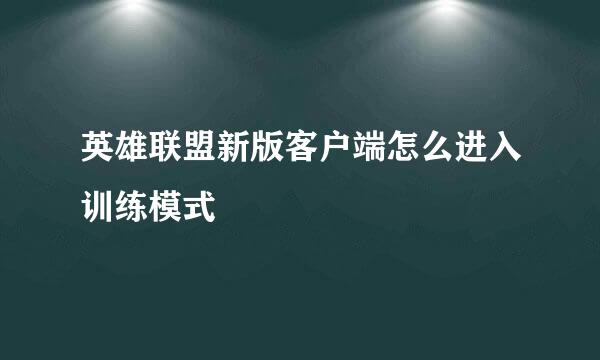 英雄联盟新版客户端怎么进入训练模式