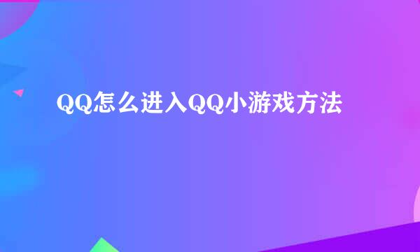 QQ怎么进入QQ小游戏方法