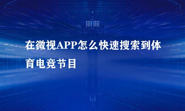 在微视APP怎么快速搜索到体育电竞节目
