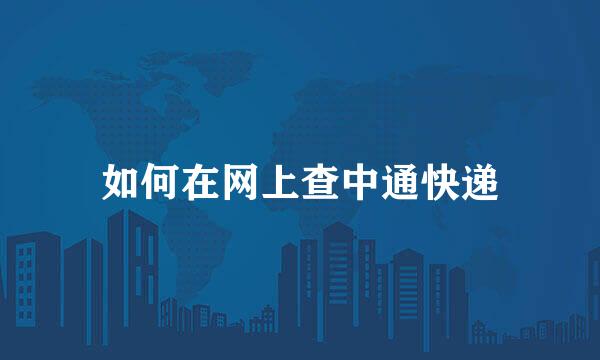 如何在网上查中通快递