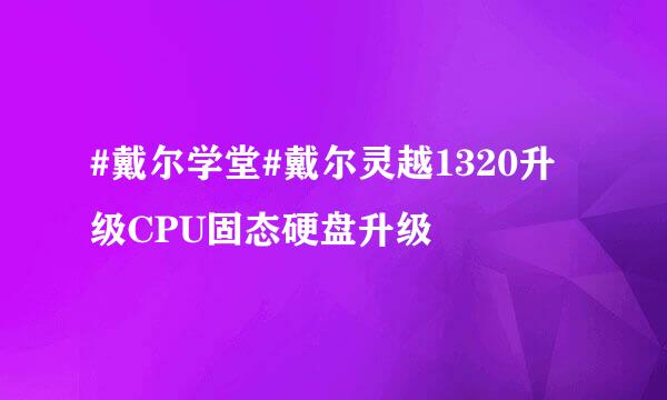 #戴尔学堂#戴尔灵越1320升级CPU固态硬盘升级