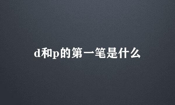 d和p的第一笔是什么