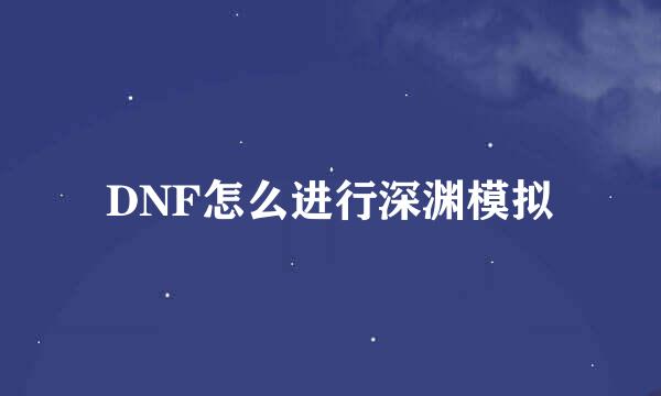 DNF怎么进行深渊模拟