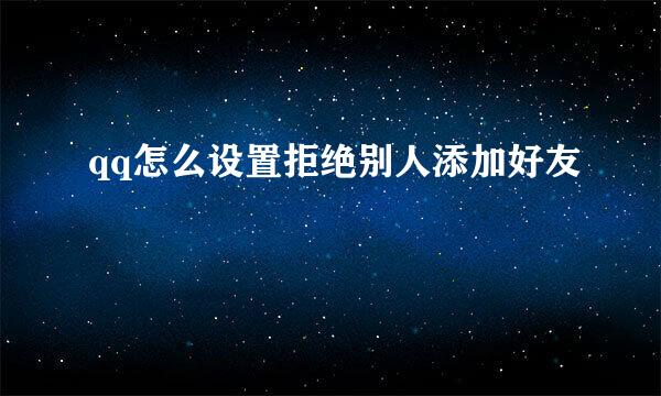 qq怎么设置拒绝别人添加好友