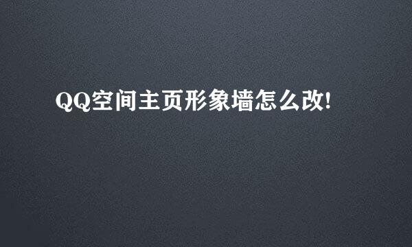 QQ空间主页形象墙怎么改!