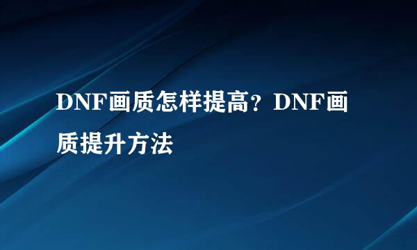 DNF画质怎样提高？DNF画质提升方法