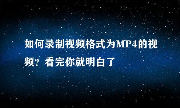 如何录制视频格式为MP4的视频？看完你就明白了