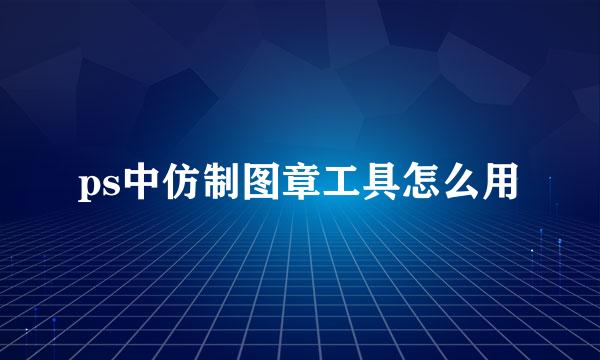 ps中仿制图章工具怎么用