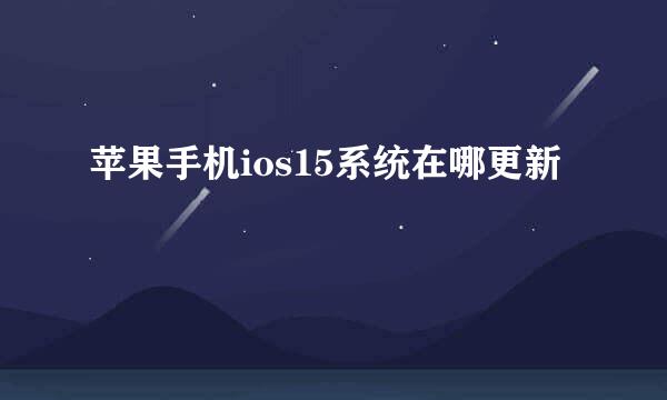 苹果手机ios15系统在哪更新