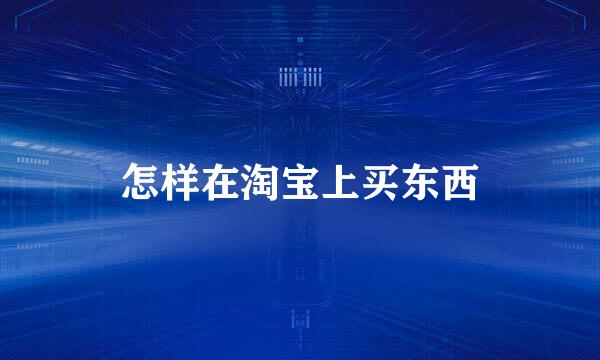 怎样在淘宝上买东西