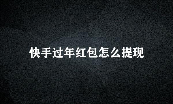 快手过年红包怎么提现