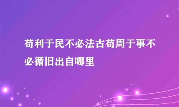 苟利于民不必法古苟周于事不必循旧出自哪里