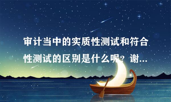 审计当中的实质性测试和符合性测试的区别是什么呢？谢谢大家！