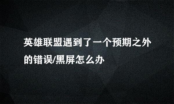 英雄联盟遇到了一个预期之外的错误/黑屏怎么办