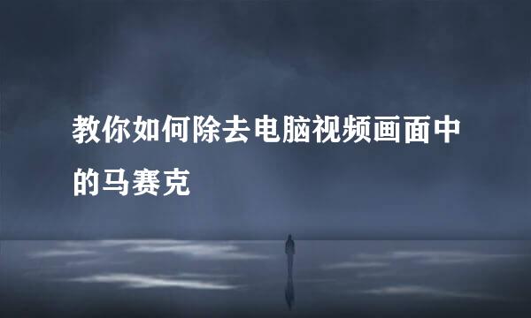 教你如何除去电脑视频画面中的马赛克