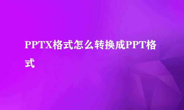 PPTX格式怎么转换成PPT格式