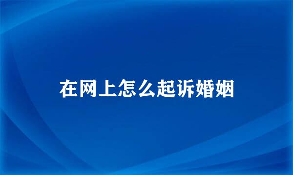 在网上怎么起诉婚姻