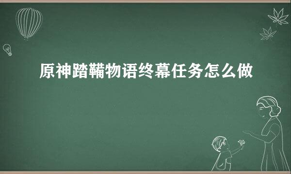 原神踏鞴物语终幕任务怎么做