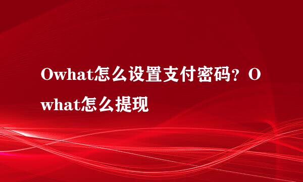 Owhat怎么设置支付密码？Owhat怎么提现