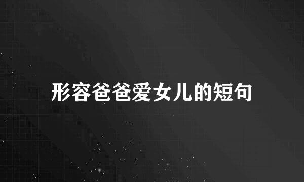 形容爸爸爱女儿的短句