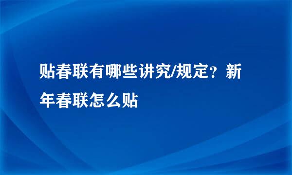 贴春联有哪些讲究/规定？新年春联怎么贴