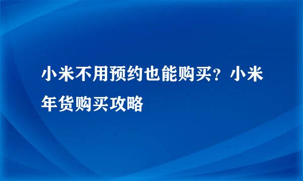 小米不用预约也能购买？小米年货购买攻略