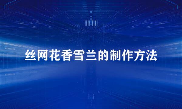 丝网花香雪兰的制作方法
