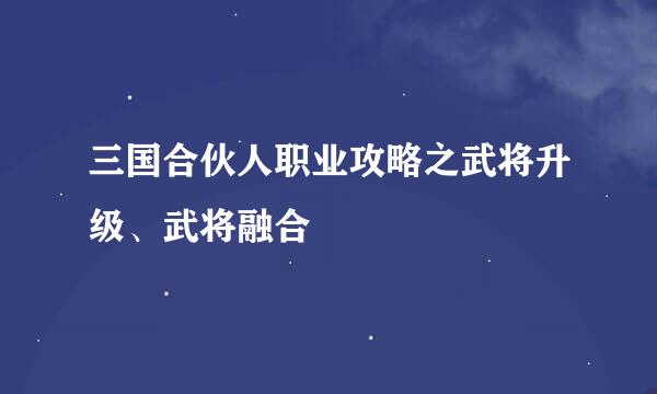 三国合伙人职业攻略之武将升级、武将融合