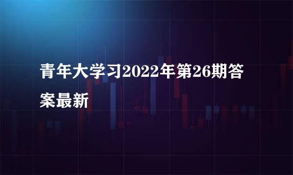 青年大学习2022年第26期答案最新