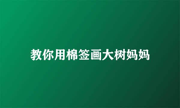 教你用棉签画大树妈妈