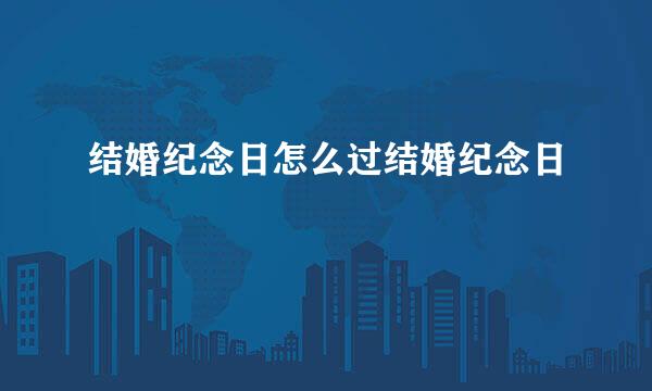 结婚纪念日怎么过结婚纪念日