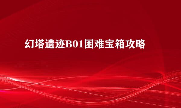 幻塔遗迹B01困难宝箱攻略