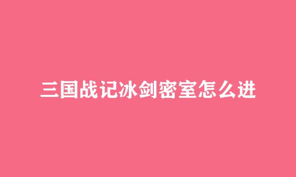 三国战记冰剑密室怎么进