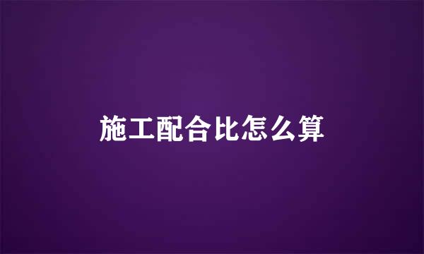 施工配合比怎么算